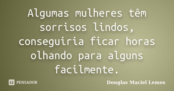 Algumas mulheres têm sorrisos lindos, conseguiria ficar horas olhando para alguns facilmente.... Frase de Douglas Maciel Lemos.