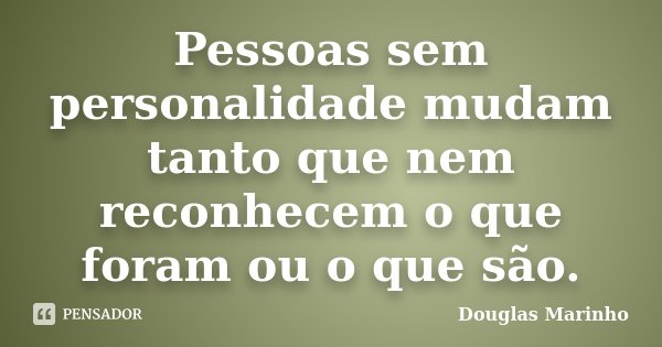 Pessoas sem personalidade mudam tanto que nem reconhecem o que foram ou o que são.... Frase de Douglas Marinho.