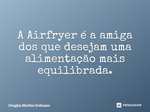 ⁠A Airfryer é a amiga dos que desejam uma alimentação mais equilibrada.... Frase de Douglas Martins Erdmann.