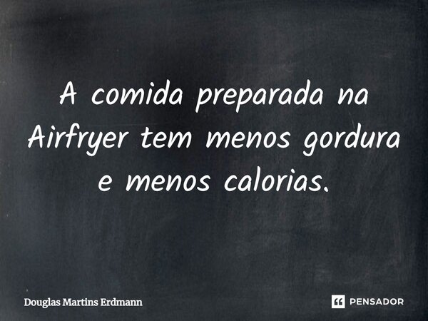 ⁠A comida preparada na Airfryer tem menos gordura e menos calorias.... Frase de Douglas Martins Erdmann.