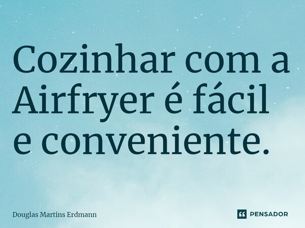 ⁠Cozinhar com a Airfryer é fácil e conveniente.... Frase de Douglas Martins Erdmann.