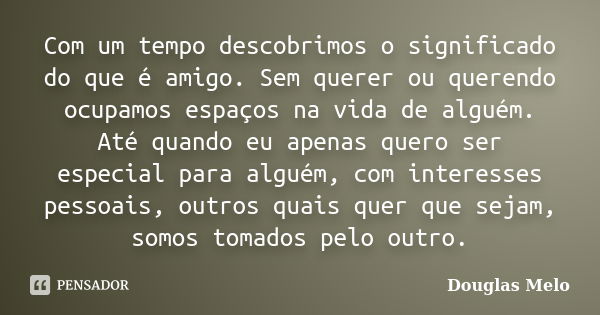 Com um tempo descobrimos o significado do que é amigo. Sem querer ou querendo ocupamos espaços na vida de alguém. Até quando eu apenas quero ser especial para a... Frase de Douglas Melo.