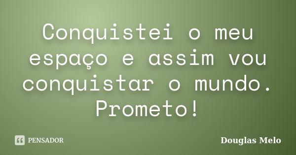 Conquistei o meu espaço e assim vou conquistar o mundo. Prometo!... Frase de Douglas Melo.