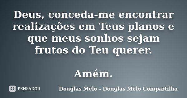 Deus, conceda-me encontrar realizações em Teus planos e que meus sonhos sejam frutos do Teu querer. Amém.... Frase de Douglas Melo - Douglas Melo Compartilha.