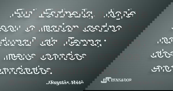 Fui Estrela, hoje sou o maior astro natural da Terra; dos meus contos encantados.... Frase de Douglas Melo.