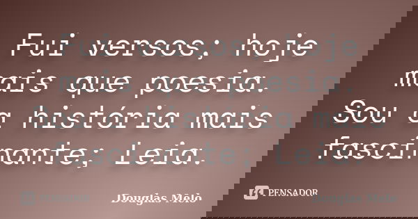 Fui versos; hoje mais que poesia. Sou a história mais fascinante; Leia.... Frase de Douglas Melo.