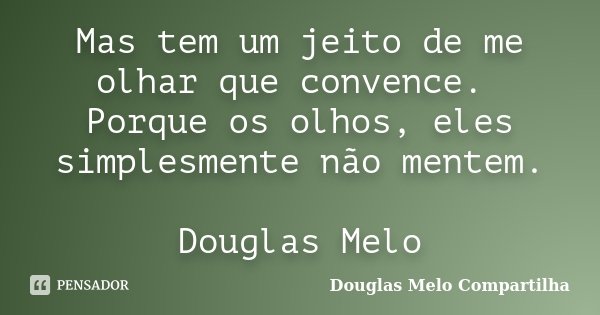 Mas tem um jeito de me olhar que convence. Porque os olhos, eles simplesmente não mentem. Douglas Melo... Frase de Douglas Melo Compartilha.