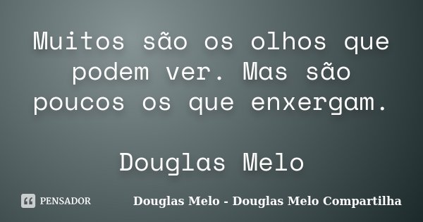 Muitos são os olhos que podem ver. Mas são poucos os que enxergam. Douglas Melo... Frase de Douglas Melo - Douglas Melo Compartilha.