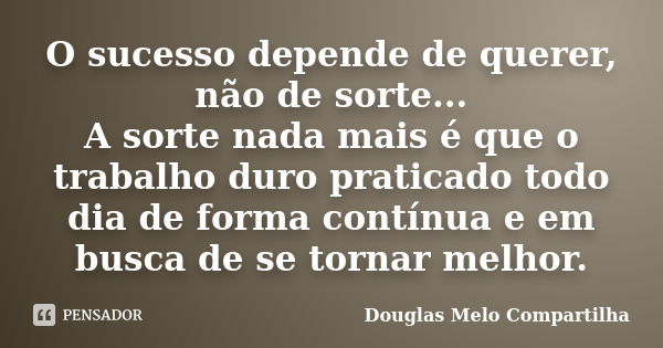 O sucesso depende de querer, não de sorte... A sorte nada mais é que o trabalho duro praticado todo dia de forma contínua e em busca de se tornar melhor.... Frase de Douglas Melo Compartilha.