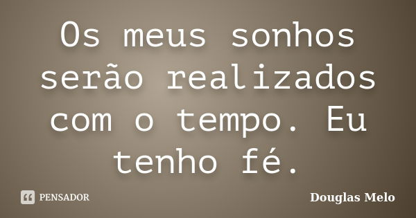 Os meus sonhos serão realizados com o tempo. Eu tenho fé.... Frase de Douglas Melo.