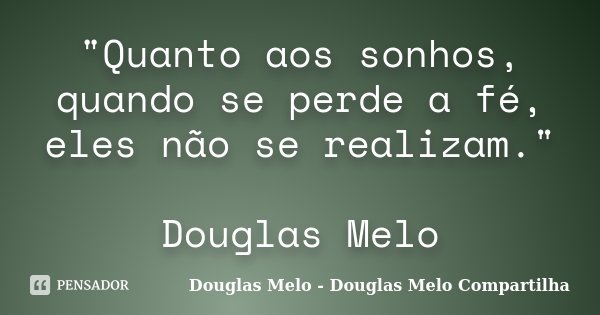 "Quanto aos sonhos, quando se perde a fé, eles não se realizam." Douglas Melo... Frase de Douglas Melo - Douglas Melo Compartilha.