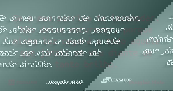 Se o meu sorriso te incomodar. Não deixe escurecer, porque minha luz cegará a todo aquele que jamais se viu diante de tanto brilho.... Frase de Douglas Melo.