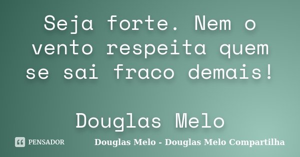Seja forte. Nem o vento respeita quem se sai fraco demais! Douglas Melo... Frase de Douglas Melo - Douglas Melo Compartilha.