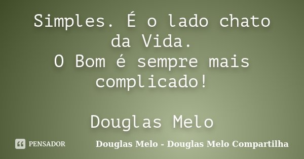 Simples. É o lado chato da Vida. O Bom é sempre mais complicado! Douglas Melo... Frase de Douglas Melo - Douglas Melo Compartilha.