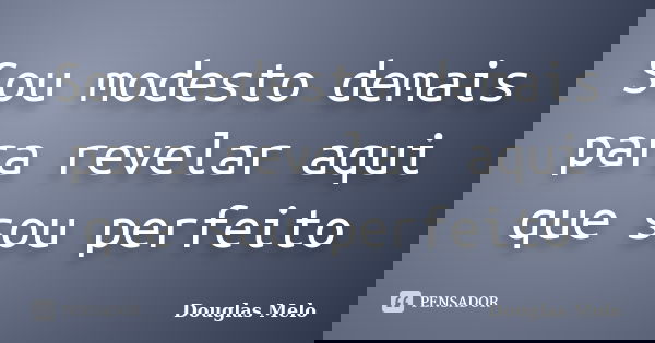 Sou modesto demais para revelar aqui que sou perfeito... Frase de Douglas Melo.