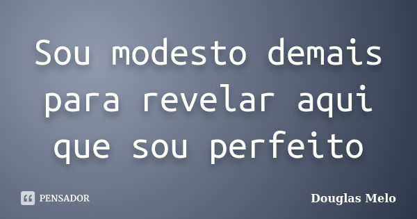 Sou modesto demais para revelar aqui que sou perfeito... Frase de Douglas Melo.