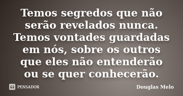 Temos segredos que não serão revelados nunca. Temos vontades guardadas em nós, sobre os outros que eles não entenderão ou se quer conhecerão.... Frase de Douglas Melo.