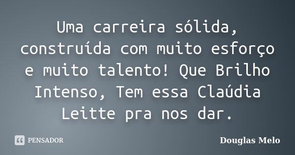 Uma carreira sólida, construída com muito esforço e muito talento! Que Brilho Intenso, Tem essa Claúdia Leitte pra nos dar.... Frase de Douglas Melo.