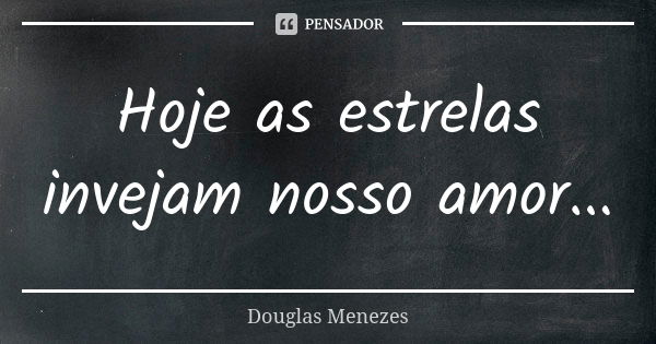 Hoje as estrelas invejam nosso amor...... Frase de Douglas Menezes.