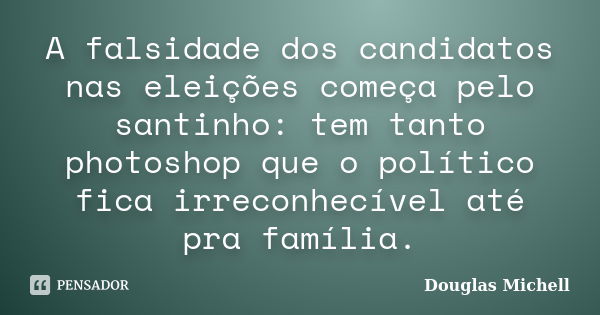 A falsidade dos candidatos nas ‪‎eleições começa pelo ‪‎santinho: tem tanto ‪‎photoshop que o político fica irreconhecível até pra família.... Frase de Douglas Michell.