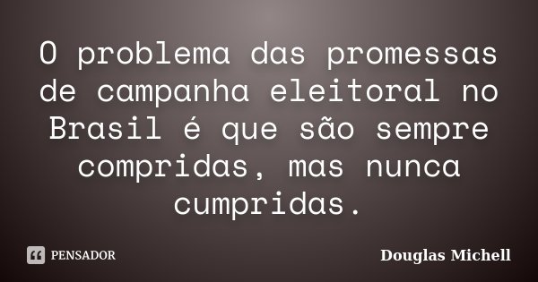 O problema das promessas de campanha eleitoral no Brasil é que são sempre compridas, mas nunca cumpridas.... Frase de Douglas Michell.