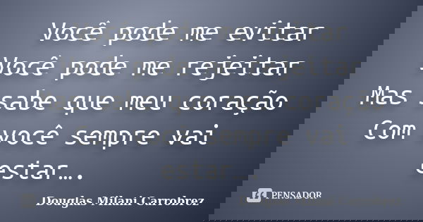 Você pode me evitar Você pode me rejeitar Mas sabe que meu coração Com você sempre vai estar….... Frase de Douglas Milani Carrobrez.