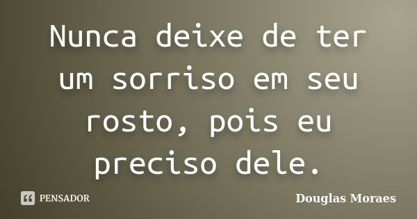 Nunca deixe de ter um sorriso em seu rosto, pois eu preciso dele.... Frase de Douglas Moraes.
