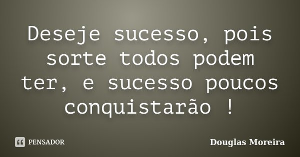 Deseje sucesso, pois sorte todos podem ter, e sucesso poucos conquistarão !... Frase de Douglas Moreira.