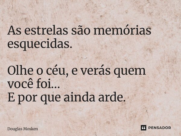 ⁠As estrelas são memórias esquecidas. Olhe o céu, e verás quem você foi… E por que ainda arde.... Frase de Douglas Mosken.
