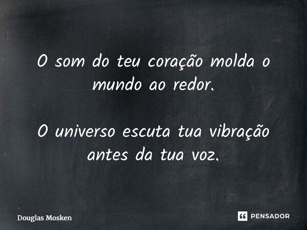 ⁠O som do teu coração molda o mundo ao redor. O universo escuta tua vibração antes da tua voz.... Frase de Douglas Mosken.