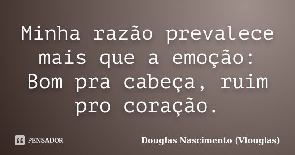 Minha razão prevalece mais que a emoção: Bom pra cabeça, ruim pro coração.... Frase de Douglas Nascimento (Vlouglas).