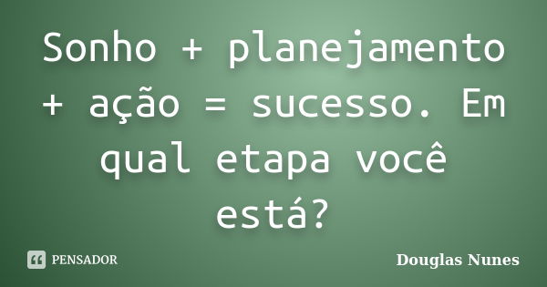 Sonho + planejamento + ação = sucesso. Em qual etapa você está?... Frase de Douglas Nunes.