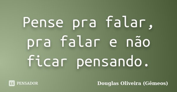 Pense pra falar, pra falar e não ficar pensando.... Frase de Douglas Oliveira (Gêmeos).