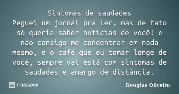 Sintomas de saudades Peguei um jornal pra ler, mas de fato só queria saber notícias de você! e não consigo me concentrar em nada mesmo, e o café que eu tomar lo... Frase de Douglas Oliveira.