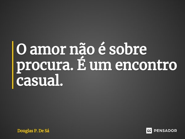 O amor não é sobre procura. É um encontro casual.... Frase de Douglas P. De Sá.