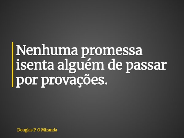 Nenhuma promessa isenta alguém de passar por provações.... Frase de Douglas P. O Miranda.