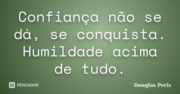 Confiança não se dá, se conquista. Humildade acima de tudo.... Frase de Douglas Peris.