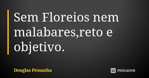 Sem Floreios nem malabares,reto e objetivo.... Frase de Douglas Pessanha.