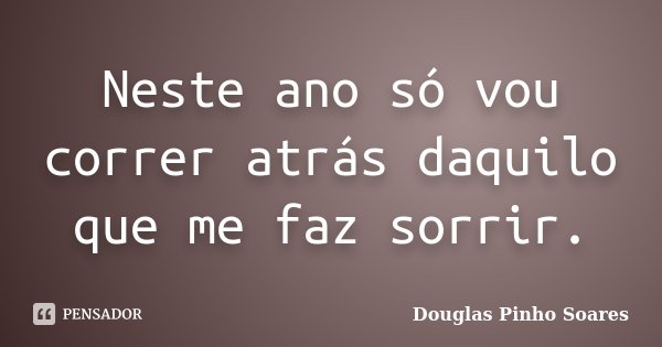 Neste ano só vou correr atrás daquilo que me faz sorrir.... Frase de Douglas Pinho Soares.