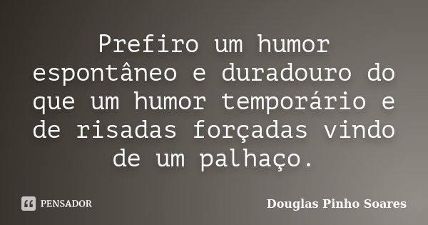 Prefiro um humor espontâneo e duradouro do que um humor temporário e de risadas forçadas vindo de um palhaço.... Frase de Douglas Pinho Soares.