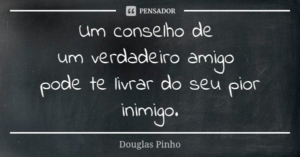 Um conselho de um verdadeiro amigo pode te livrar do seu pior inimigo.... Frase de Douglas Pinho.