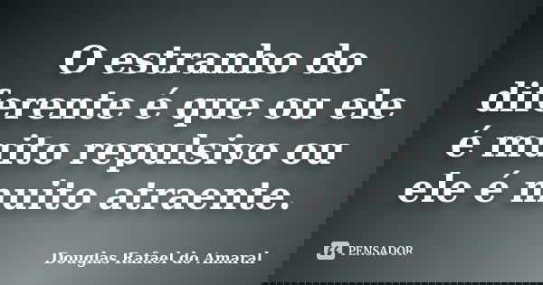 O estranho do diferente é que ou ele é muito repulsivo ou ele é muito atraente.... Frase de Douglas Rafael do Amaral.