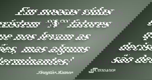 Em nossas vidas existem ''N'' fatores que nos levam as decisões, mas alguns são determinantes!... Frase de Douglas Ramos.