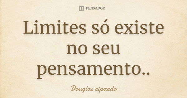 Limites só existe no seu pensamento..... Frase de Douglas ripardo.