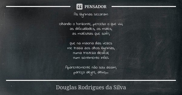 As lágrimas secaram Olhando o horizonte, percebo o que vivi, as dificuldades, os males, as moléstias que sofri, que na maioria das vezes me trazia aos olhos lág... Frase de Douglas Rodrigues da Silva.