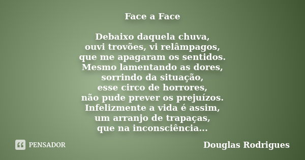 Face a Face Debaixo daquela chuva, ouvi trovões, vi relâmpagos, que me apagaram os sentidos. Mesmo lamentando as dores, sorrindo da situação, esse circo de horr... Frase de Douglas Rodrigues.