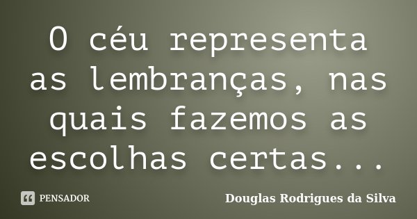 O céu representa as lembranças, nas quais fazemos as escolhas certas...... Frase de Douglas Rodrigues da Silva.