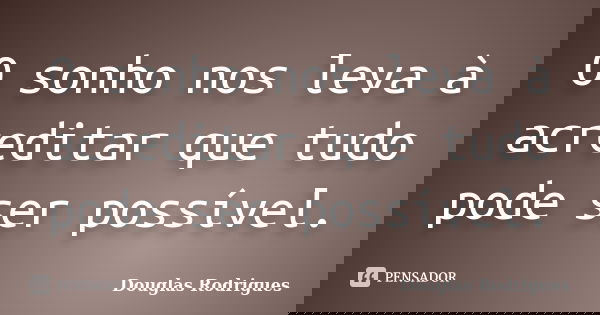 O sonho nos leva à acreditar que tudo pode ser possível.... Frase de Douglas Rodrigues.