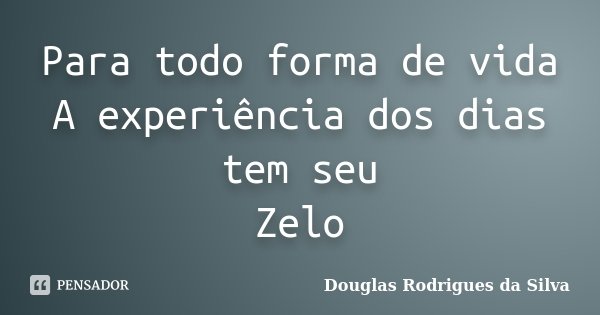Para todo forma de vida A experiência dos dias tem seu Zelo... Frase de Douglas Rodrigues da Silva.