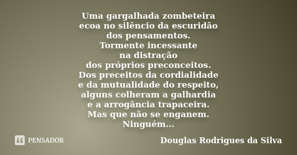 Uma gargalhada zombeteira ecoa no silêncio da escuridão dos pensamentos. Tormente incessante na distração dos próprios preconceitos. Dos preceitos da cordialida... Frase de Douglas Rodrigues da Silva.